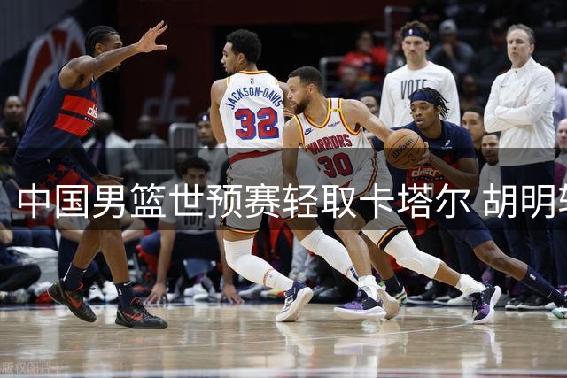 中国男篮世预赛轻取卡塔尔 胡明轩11分获篮协官媒点赞