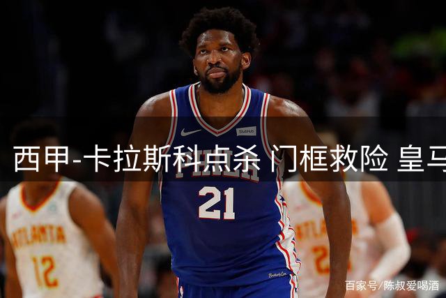 西甲-卡拉斯科点杀 门框救险 皇马大轮换客负马竞