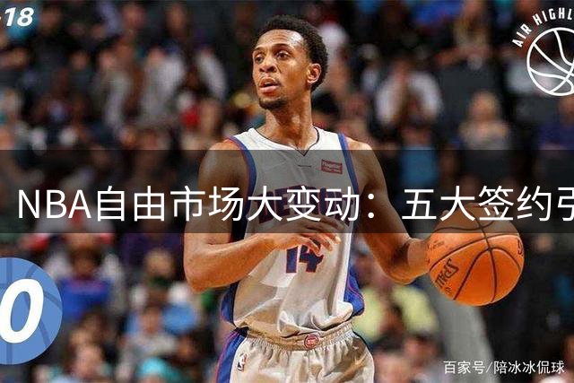 NBA自由市场大变动：五大签约引发热议